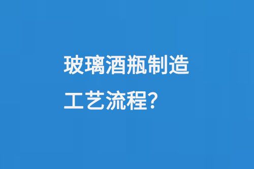 玻璃酒瓶（píng）製造工藝流程