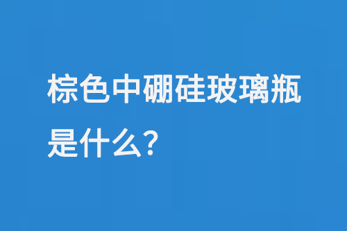 棕色中硼矽玻璃瓶是什麽