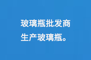 玻璃瓶批（pī）發（fā）商生產玻璃（lí）瓶